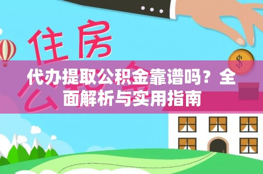 费县代办提取公积金靠谱吗？全面解析与实用指南