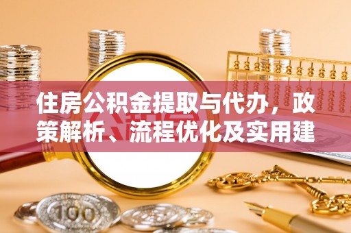 费县住房公积金提取与代办，政策解析、流程优化及实用建议
