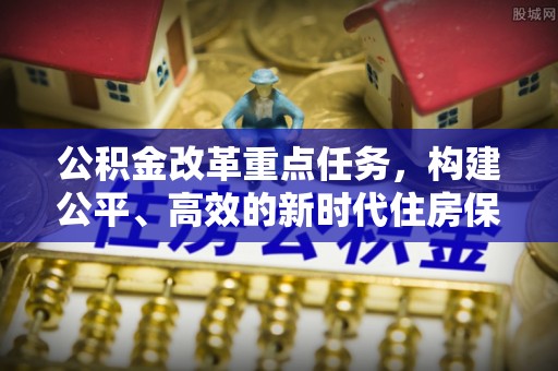 费县公积金改革重点任务，构建公平、高效的新时代住房保障体系
