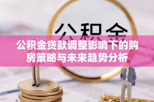 费县公积金贷款调整影响下的购房策略与未来趋势分析
