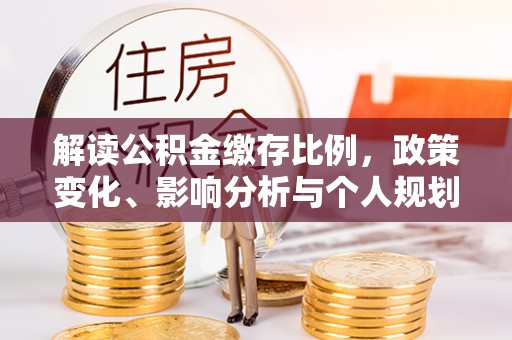 费县解读公积金缴存比例，政策变化、影响分析与个人规划