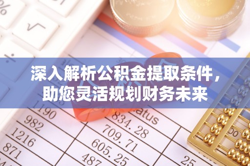 费县深入解析公积金提取条件，助您灵活规划财务未来