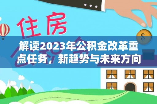费县解读2023年公积金改革重点任务，新趋势与未来方向