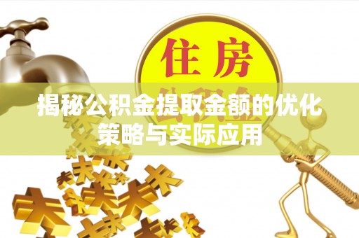 费县揭秘公积金提取金额的优化策略与实际应用