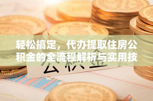 费县轻松搞定，代办提取住房公积金的全流程解析与实用技巧