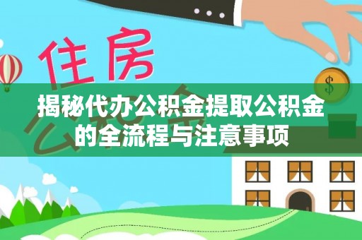 费县揭秘代办公积金提取公积金的全流程与注意事项
