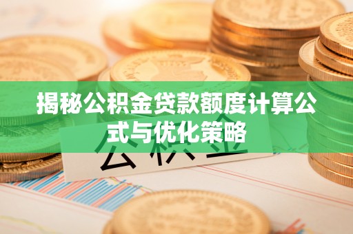 费县揭秘公积金贷款额度计算公式与优化策略