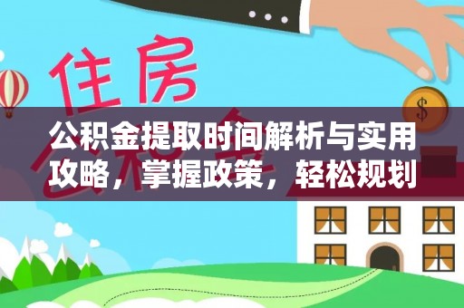 费县公积金提取时间解析与实用攻略，掌握政策，轻松规划未来