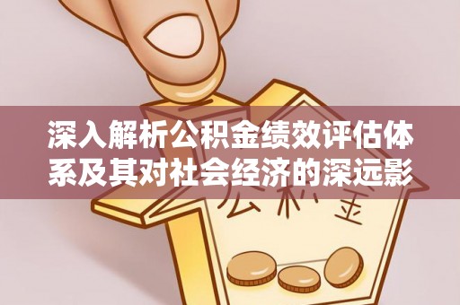 费县深入解析公积金绩效评估体系及其对社会经济的深远影响