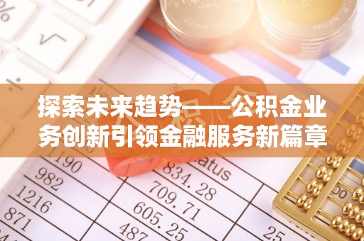 费县探索未来趋势——公积金业务创新引领金融服务新篇章