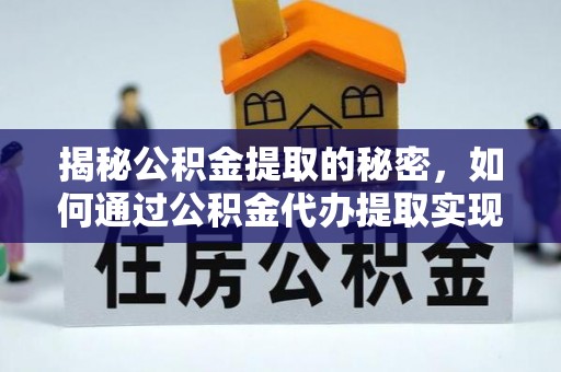 费县揭秘公积金提取的秘密，如何通过公积金代办提取实现财务自由