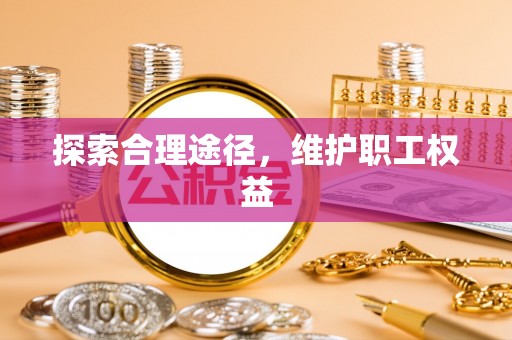 费县探索合理途径，维护职工权益