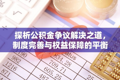 费县探析公积金争议解决之道，制度完善与权益保障的平衡点