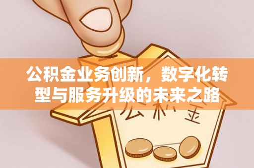 费县公积金业务创新，数字化转型与服务升级的未来之路