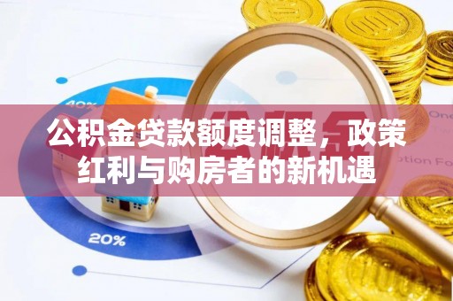 费县公积金贷款额度调整，政策红利与购房者的新机遇