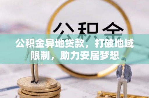 费县公积金异地贷款，打破地域限制，助力安居梦想