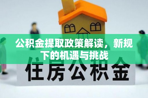 费县公积金提取政策解读，新规下的机遇与挑战