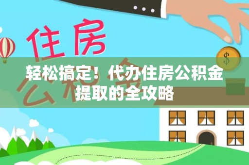 费县轻松搞定！代办住房公积金提取的全攻略