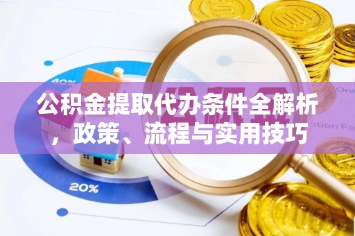 费县公积金提取代办条件全解析，政策、流程与实用技巧