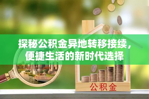 费县探秘公积金异地转移接续，便捷生活的新时代选择