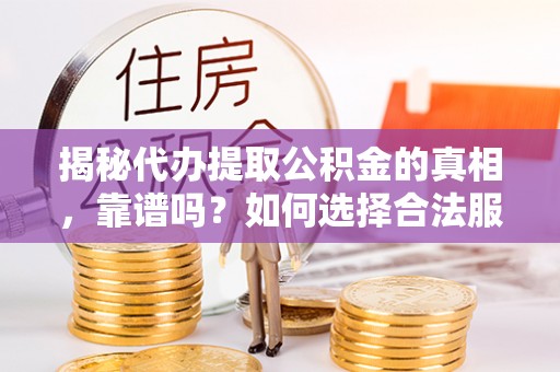 费县揭秘代办提取公积金的真相，靠谱吗？如何选择合法服务？