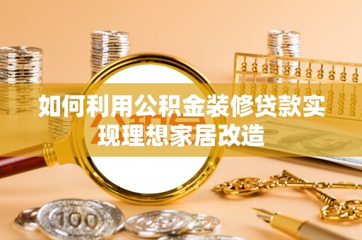 费县如何利用公积金装修贷款实现理想家居改造