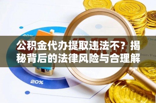 费县公积金代办提取违法不？揭秘背后的法律风险与合理解决方案