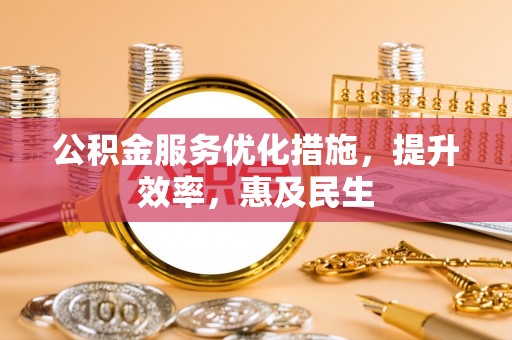 费县公积金服务优化措施，提升效率，惠及民生