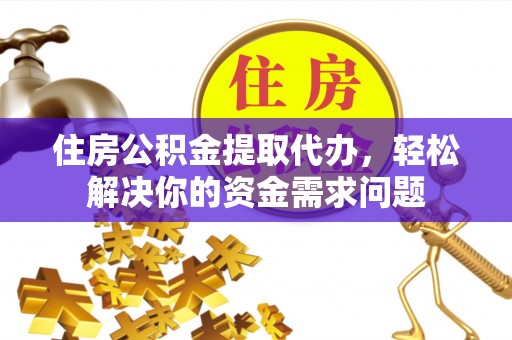 费县住房公积金提取代办，轻松解决你的资金需求问题