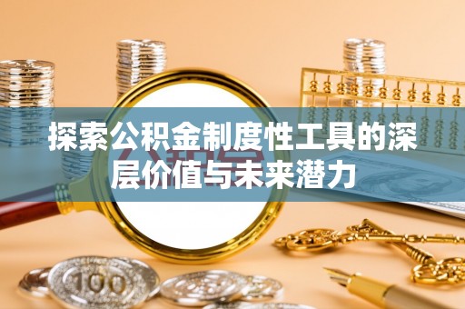 费县探索公积金制度性工具的深层价值与未来潜力