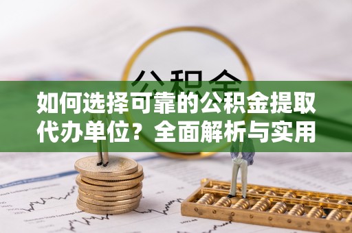 费县如何选择可靠的公积金提取代办单位？全面解析与实用指南