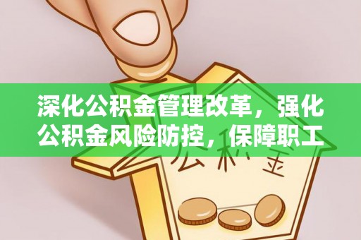 费县深化公积金管理改革，强化公积金风险防控，保障职工权益