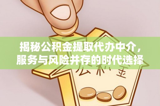费县揭秘公积金提取代办中介，服务与风险并存的时代选择