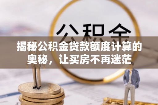 费县揭秘公积金贷款额度计算的奥秘，让买房不再迷茫