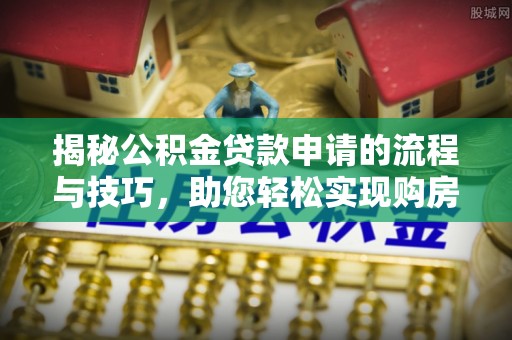 费县揭秘公积金贷款申请的流程与技巧，助您轻松实现购房梦
