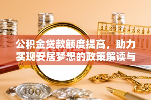 费县公积金贷款额度提高，助力实现安居梦想的政策解读与未来展望