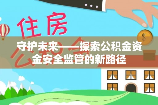 费县守护未来——探索公积金资金安全监管的新路径
