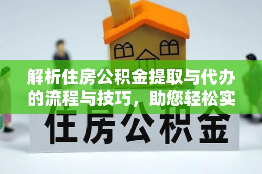 费县解析住房公积金提取与代办的流程与技巧，助您轻松实现资金流动