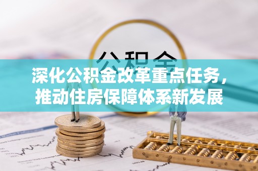 费县深化公积金改革重点任务，推动住房保障体系新发展