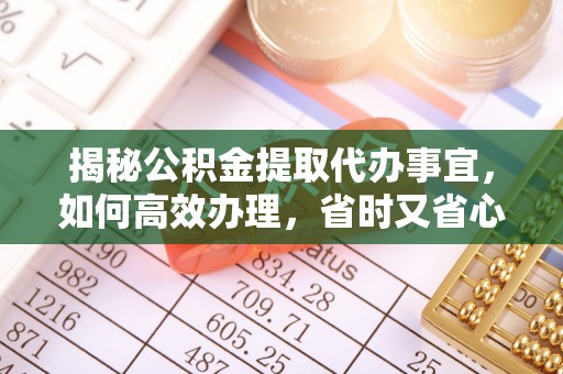 费县揭秘公积金提取代办事宜，如何高效办理，省时又省心？
