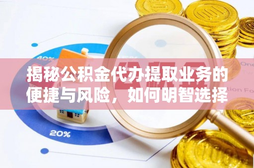费县揭秘公积金代办提取业务的便捷与风险，如何明智选择？