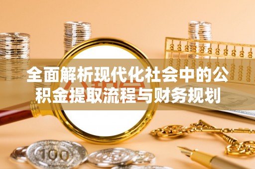 费县全面解析现代化社会中的公积金提取流程与财务规划