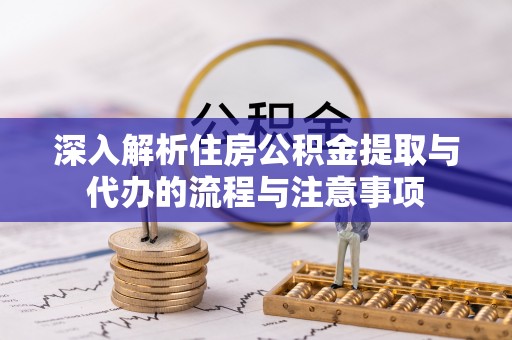 费县深入解析住房公积金提取与代办的流程与注意事项