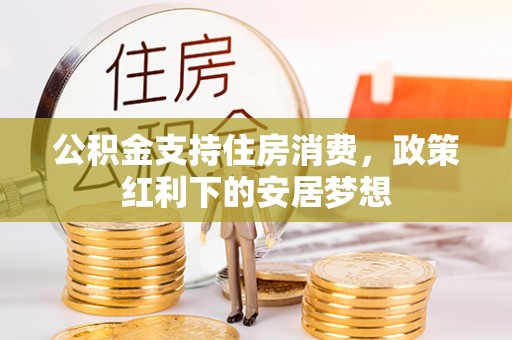 费县公积金支持住房消费，政策红利下的安居梦想