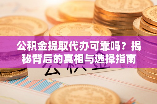 费县公积金提取代办可靠吗？揭秘背后的真相与选择指南