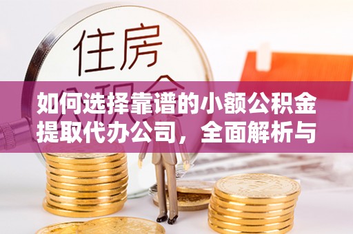 费县如何选择靠谱的小额公积金提取代办公司，全面解析与实用指南