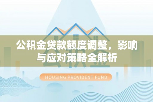 费县公积金贷款额度调整，影响与应对策略全解析