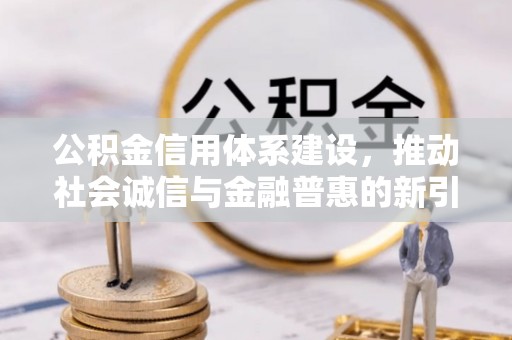 费县公积金信用体系建设，推动社会诚信与金融普惠的新引擎