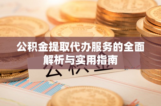 费县公积金提取代办服务的全面解析与实用指南
