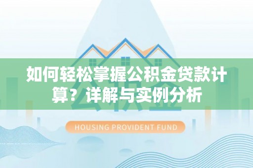 费县如何轻松掌握公积金贷款计算？详解与实例分析